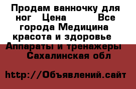 Продам ванночку для ног › Цена ­ 500 - Все города Медицина, красота и здоровье » Аппараты и тренажеры   . Сахалинская обл.